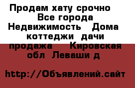 Продам хату срочно  - Все города Недвижимость » Дома, коттеджи, дачи продажа   . Кировская обл.,Леваши д.